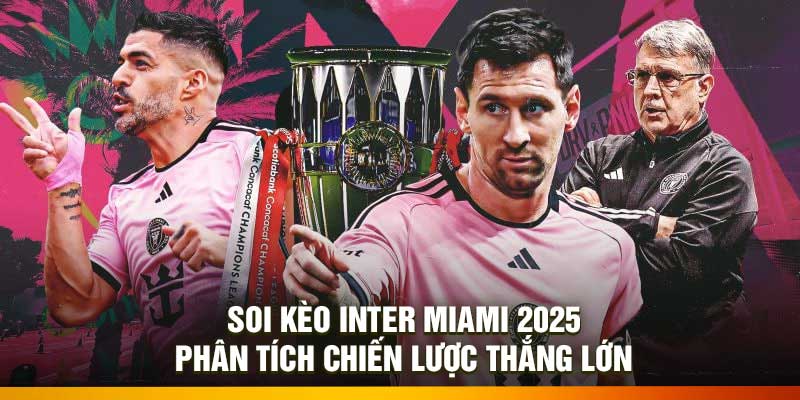 Soi Kèo Inter Miami 2025 – Phân Tích Chiến Lược Thắng Lớn